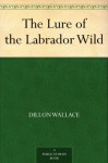 The Lure of the Labrador Wild - Dillon Wallace