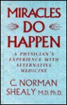 Miracles Do Happen: A Physician's Experience With Alternative Medicine - C. Norman Shealy