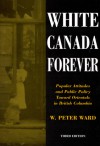 White Canada Forever: Popular Attitudes and Public Policy Toward Orientals in British Columbia - Peter Ward