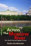 Across the Moscow River: The World Turned Upside Down - Rodric Braithwaite