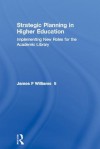 Strategic Planning in Higher Education: Implementing New Roles for the Academic Library - James F. Williams