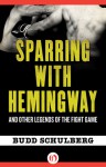 Sparring with Hemingway: And Other Legends of the Fight Game - Budd Schulberg