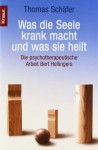 Was die Seele krank macht und was sie heilt : die psychotherapeutische Arbeit Bert Hellingers - Thomas Schäfer