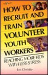 How to Recruit and Train Volunteer Youth Workers: Reaching More Kids with Less Stress - Les Christie