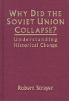 Why Did the Soviet Union Collapse?: Understanding Historical Change - Robert W. Strayer