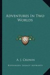 Adventures In Two Worlds - A.J. Cronin