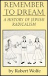 Remember to Dream: A History of Jewish Radicalism - Robert Wolfe