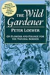 Wild Gardener: On Flowers and Foliage for the Natural Border - Peter Loewer