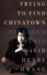 Trying to Find Chinatown: The Selected Plays of David Henry Hwang - David Henry Hwang