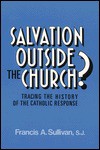 Salvation Outside the Church?: Tracing the History of the Catholic Response - Francis A. Sullivan