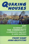 Quaking Houses: Art, Science and the Community: A Collaborative Approach to Water Pollution - Penny Kemp, John Griffiths, John C. Griffiths