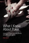 What I Know about Poker: Lessons in Texas Hold'em, Omaha and Other Poker Games - Alex Scott