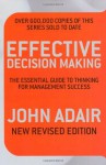 Effective Decision Making (Rev Ed): The Essential Guide To Thinking For Management Success - John Adair