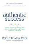 Authentic Success: Essential Lessons and Practices from the World's Leading Coaching Program on Success Intelligence - Robert Holden