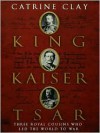 King, Kaiser, Tsar: Three Royal Cousins Who Led the World to War - Catrine Clay