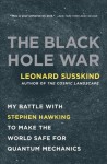 The Black Hole War: My Battle with Stephen Hawking to Make the World Safe for Quantum Mechanics - Leonard Susskind