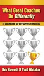 What Great Coaches Do Differently: 11 Elements of Effective Coaching - Rob Haworth, Todd Whitaker