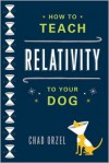 How to Teach Relativity to Your Dog - Chad Orzel