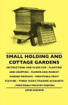 Small Holding and Cottage Gardens - Instructions and Plans for - Planting and Cropping - Flower and Market Garden Produce - Profitable Fruit Culture - Three Year's Trading Accounts - Profitable Poultry Keeping - John Godwin