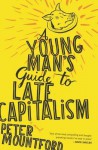 A Young Man's Guide to Late Capitalism - Peter Mountford