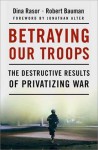 Betraying Our Troops: The Destructive Results of Privatizing War - Dina Rasor, Robert Bauman, Jonathan Alter