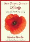 How Georgia Became O'Keeffe: Lessons on the Art of Living - Karen Karbo