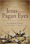 Jesus Through Pagan Eyes: Bridging Neopagan Perspectives with a Progressive Vision of Christ - Mark Townsend