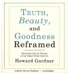 Truth, Beauty, and Goodness Reframed: Educating for the Virtues in the Twenty-First Century - Howard Gardner