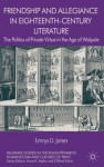 Friendship and Allegiance in Eighteenth-CenturynttttLiterature: The Politics of Private Virtue in the Age of Walpole (Palgrave Studies in the Enlightenment, Romanticism and thentttttCultures of Print) - Emrys Jones