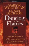 Dancing in the Flames: The Dark Goddess in the Transformation of Consciousness - Marion Woodman, Elinor Dickson