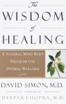 The Wisdom of Healing: A Natural Mind Body Program for Optimal Wellness - Deepak Chopra, David Simon