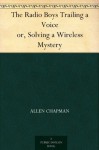 The Radio Boys Trailing a Voice or, Solving a Wireless Mystery - Allen Chapman