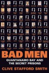 Bad Men: Guantanamo Bay And The Secret Prisons - Clive Stafford Smith