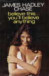 Believe This...You'll Believe Anything - James Hadley Chase