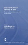 Grassroots Social Security in Asia: Mutual Aid, Microinsurance and Social Welfare (Routledge Research On Public and Social Policy in Asia) - James Midgley, Mitsuhiko Hosaka