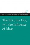 The IEA, the LSE, and the Influence of Ideas (The Collected Works of Arthur Seldon, #7) - Arthur Seldon