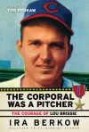 The Corporal Was a Pitcher: The Courage of Lou Brissie - Ira Berkow, Tom Brokaw