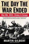 The Day the War Ended: May 8, 1945 - Victory in Europe - Martin Gilbert