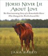 Horses Never Lie about Love: The Story of a True Heart Named True Colors - Jana Harris, Susanna Burney