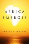 Africa Emerges: Consummate Challenges, Abundant Opportunities - Robert I. Rotberg