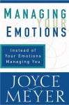 Managing Your Emotions: Instead of Your Emotions Managing You - Joyce Meyer