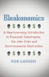 Bleakonomics: A Heartwarming Introduction to Financial Catastrophe, the Jobs Crisis and Environmental Destruction - Rob Larson