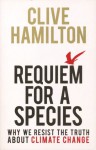 Requiem For A Species: Why We Resist The Truth About Climate Change - Clive Hamilton