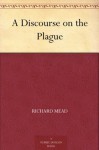 A Discourse on the Plague - Richard Mead