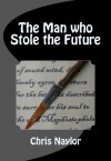 The Man who Stole the Future - Chris Naylor