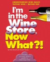 I'm in the Wine Store, Now What?!: Understanding Wine Basics/ Tasting Wine/ Buying Tips - Peter Morrell, Pam Thomas