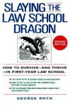 Slaying the Law School Dragon: How to Survive--And Thrive--In First-Year Law School - George Roth