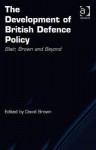 The Development of British Defence Policy: Blair, Brown and Beyond - David Brown