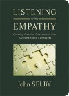 Listening with Empathy: Creating Genuine Connections with Customers and Colleagues - John Selby