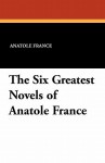 The Six Greatest Novels of Anatole France - Anatole France, Frank C. Pape, A.W. Evans